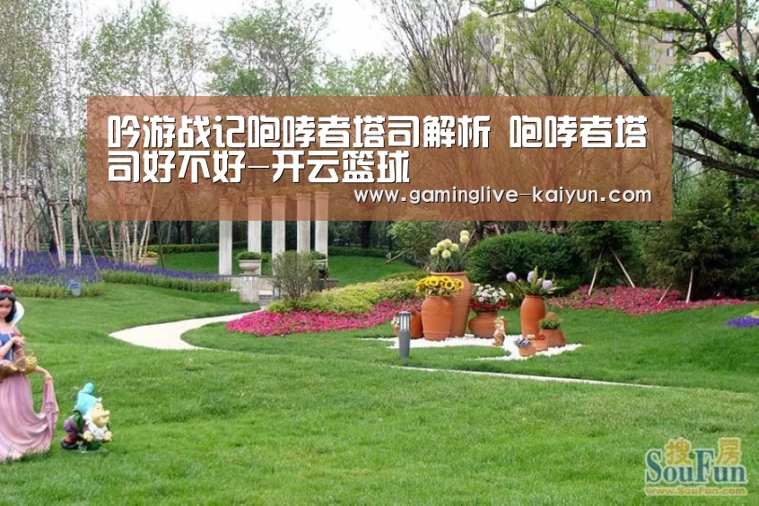 吟游战记咆哮者塔司解析 咆哮者塔司好不好-开云篮球(图2) 开云登录