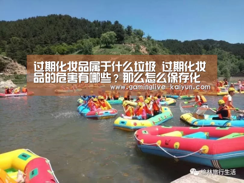 过期化妆品属于什么垃圾 过期化妆品的危害有哪些?那么怎么保存化妆品呢?|开云官网(图4) 开云官网