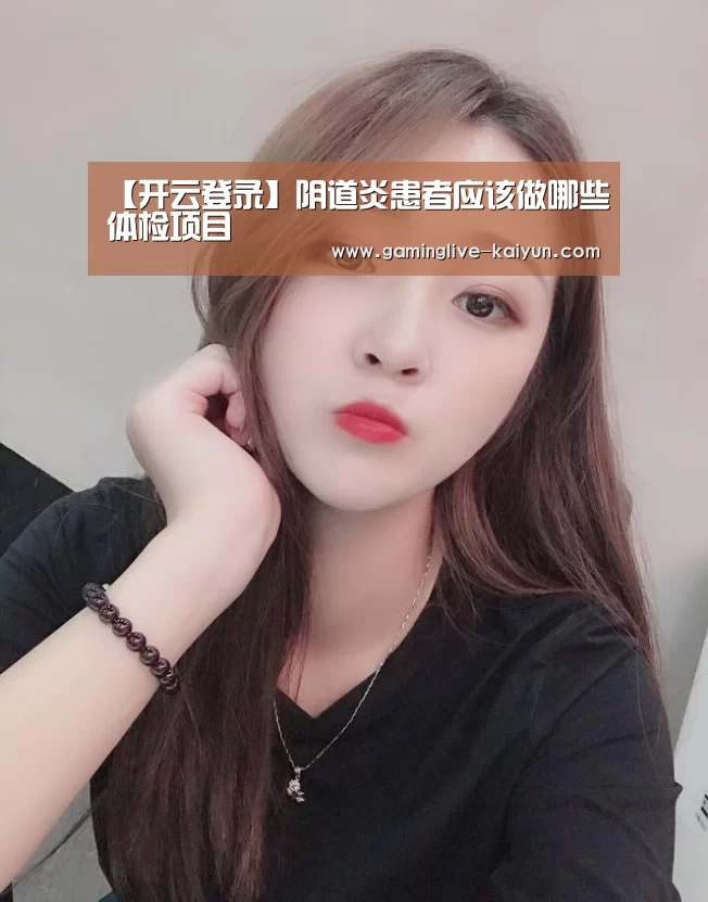 【开云登录】阴道炎患者应该做哪些体检项目(图3) 开云登录