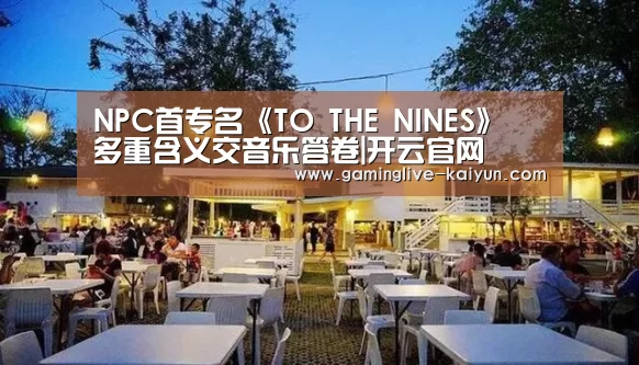 NPC首专名《TO THE NINES》 多重含义交音乐答卷|开云官网(图2) 开云入口