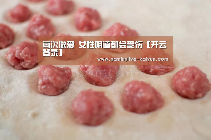每次做爱 女性阴道都会受伤【开云登录】(图1) 开云入口